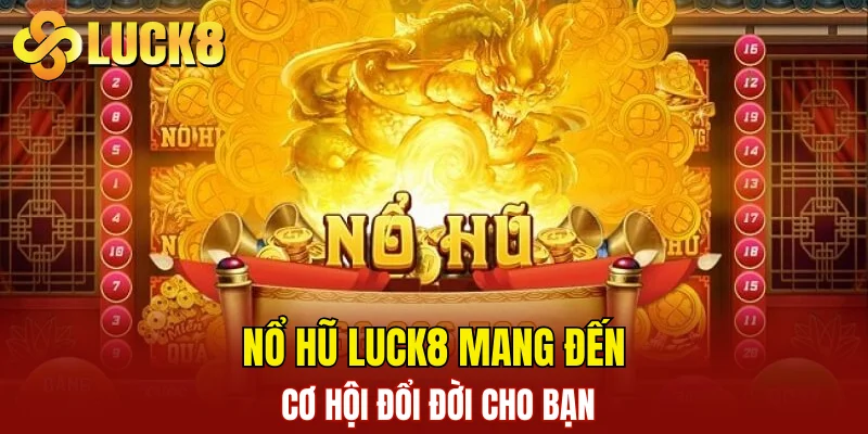 Nổ hũ LUCK8 mang đến cơ hội đổi đời cho bạn